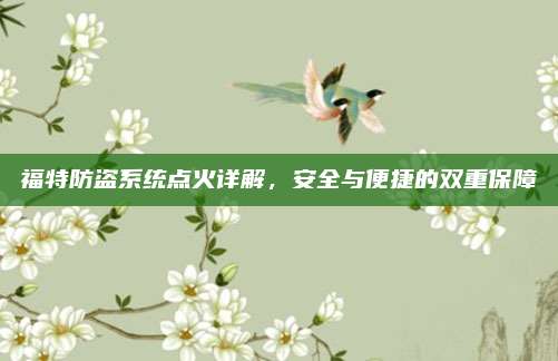 福特防盗系统点火详解，安全与便捷的双重保障