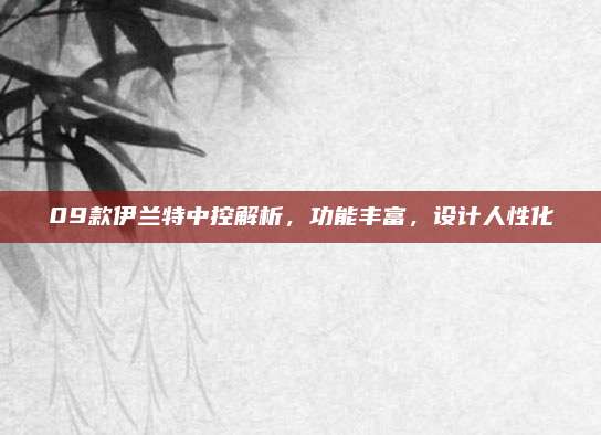 09款伊兰特中控解析,功能丰富,设计人性化