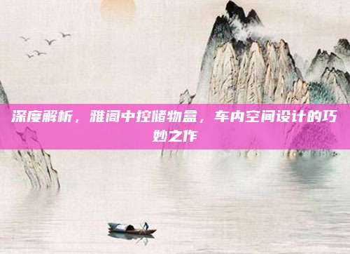 深度解析,雅阁中控储物盒,车内空间设计的巧妙之作