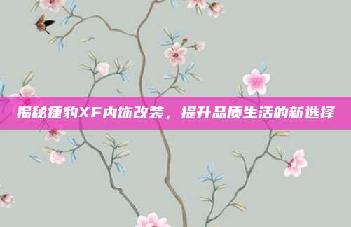 揭秘捷豹XF内饰改装，提升品质生活的新选择