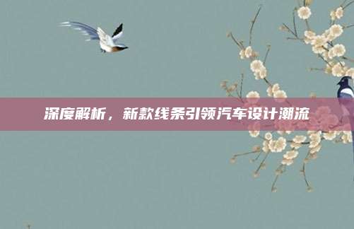 深度解析,新款线条引领汽车设计潮流