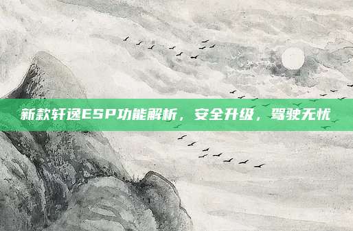 新款轩逸ESP功能解析,安全升级,驾驶无忧