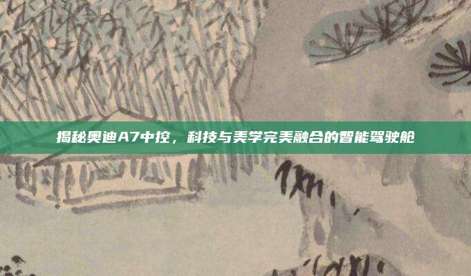 揭秘奥迪A7中控,科技与美学完美融合的智能驾驶舱