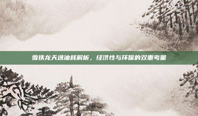 雪铁龙天逸油耗解析,经济性与环保的双重考量