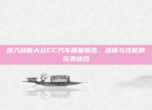 深入剖析大众CC汽车质量报告,品质与性能的完美结合