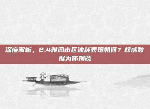 深度解析,2.4雅阁市区油耗表现如何?权威数据为你揭晓