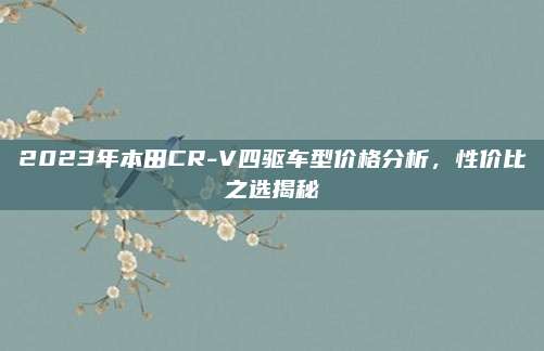 2023年本田CR-V四驱车型价格分析,性价比之选揭秘