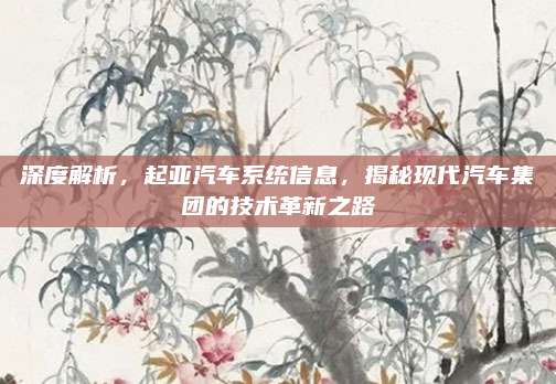 深度解析,起亚汽车系统信息,揭秘现代汽车集团的技术革新之路