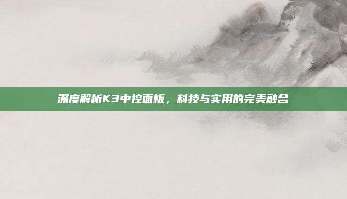 深度解析K3中控面板,科技与实用的完美融合