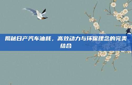 揭秘日产汽车油耗,高效动力与环保理念的完美结合