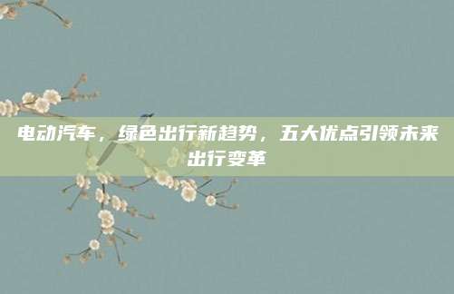 电动汽车,绿色出行新趋势,五大优点引领未来出行变革