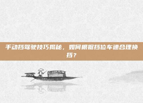 手动挡驾驶技巧揭秘,如何根据挡位车速合理换挡?