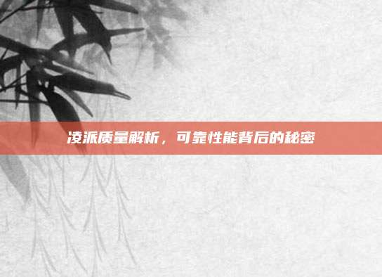 凌派质量解析,可靠性能背后的秘密