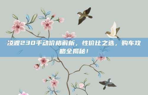 凌渡230手动价格解析,性价比之选,购车攻略全揭秘!