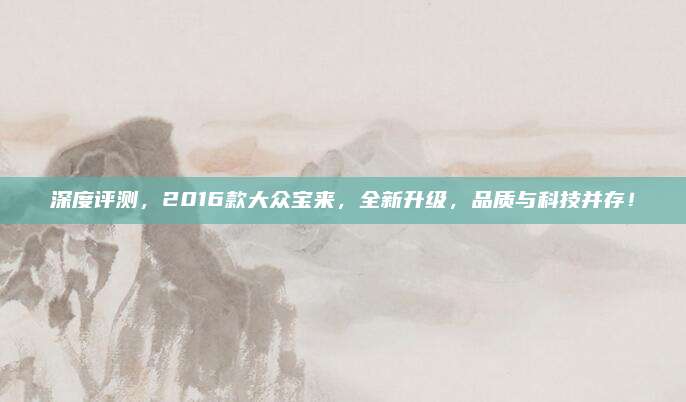 深度评测,2016款大众宝来,全新升级,品质与科技并存!