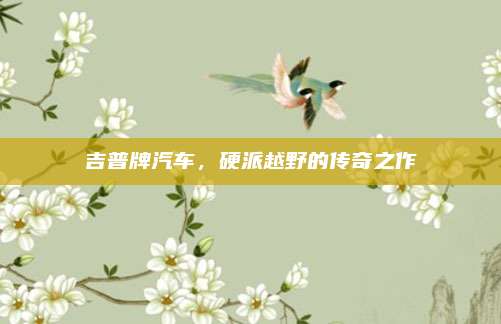 吉普牌汽车,硬派越野的传奇之作