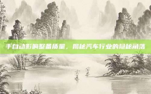 手自动影响整备质量,揭秘汽车行业的隐秘角落