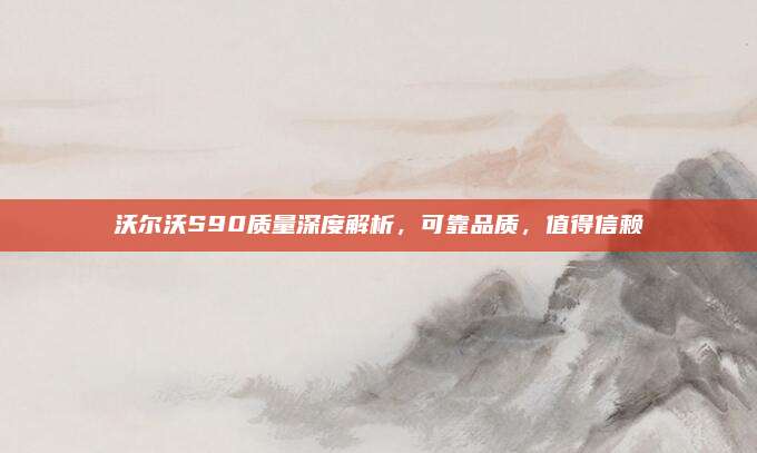 沃尔沃S90质量深度解析,可靠品质,值得信赖