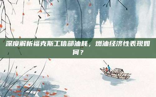 深度解析福克斯工信部油耗,燃油经济性表现如何?