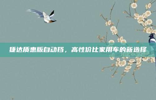 捷达质惠版自动挡,高性价比家用车的新选择