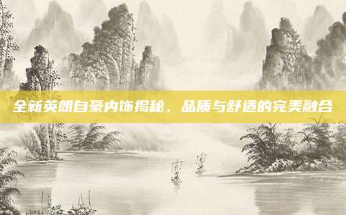 全新英朗自豪内饰揭秘,品质与舒适的完美融合