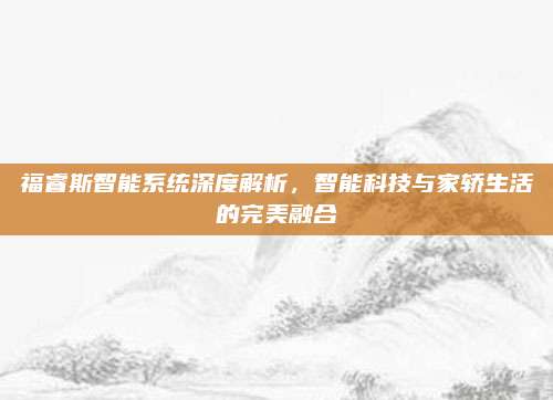 福睿斯智能系统深度解析,智能科技与家轿生活的完美融合