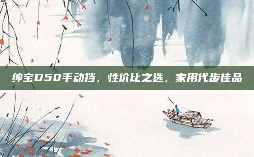 绅宝D50手动挡,性价比之选,家用代步佳品