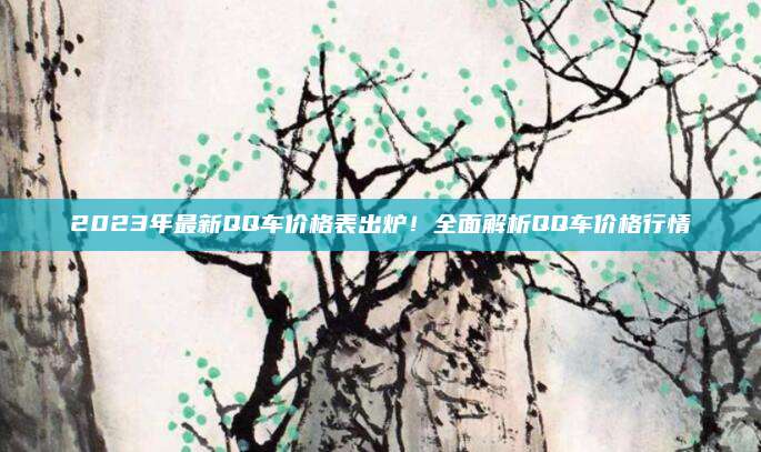 2023年最新QQ车价格表出炉！全面解析QQ车价格行情