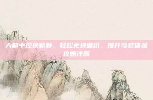 天籁中控换新颜,轻松更换壁纸,提升驾驶体验攻略详解