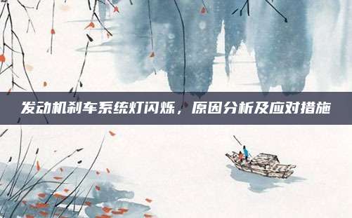 发动机刹车系统灯闪烁,原因分析及应对措施