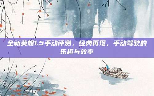 全新英朗1.5手动评测,经典再现,手动驾驶的乐趣与效率