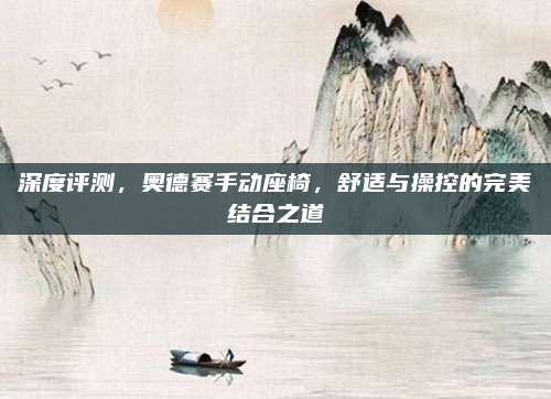 深度评测,奥德赛手动座椅,舒适与操控的完美结合之道