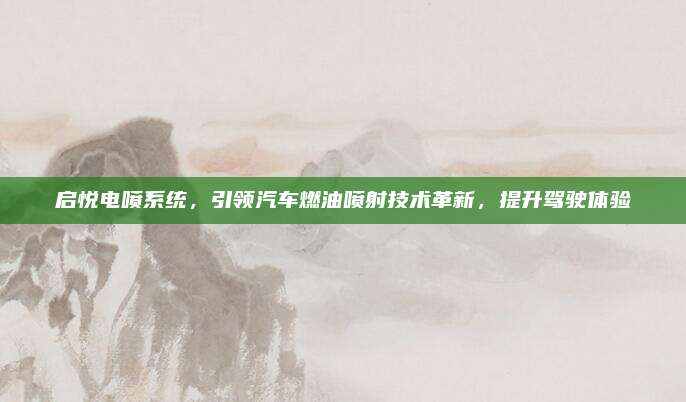 启悦电喷系统,引领汽车燃油喷射技术革新,提升驾驶体验