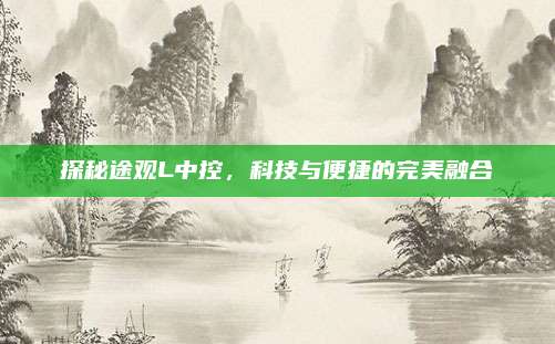 探秘途观L中控,科技与便捷的完美融合