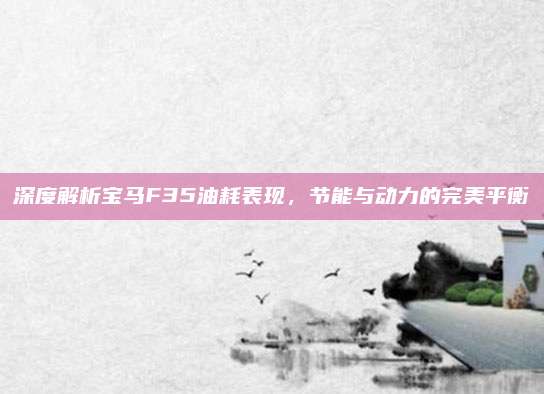 深度解析宝马F35油耗表现,节能与动力的完美平衡