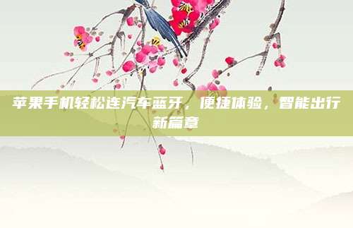 苹果手机轻松连汽车蓝牙,便捷体验,智能出行新篇章