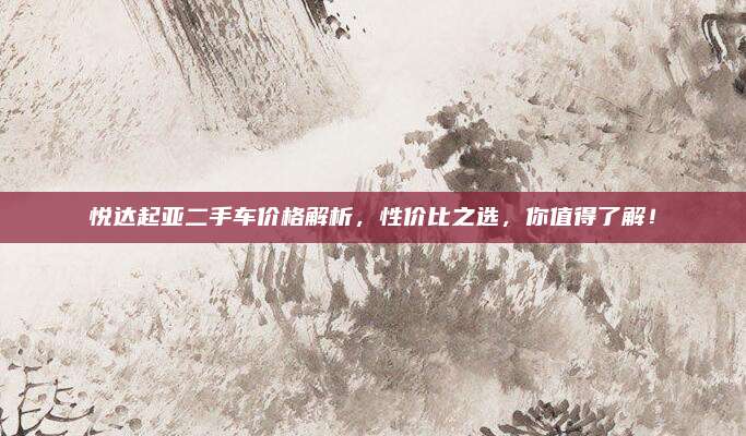 悦达起亚二手车价格解析,性价比之选,你值得了解!