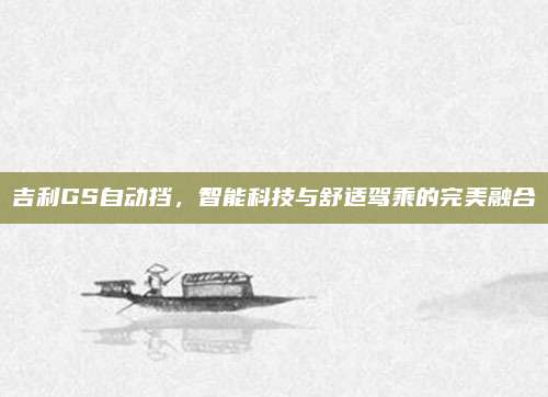 吉利GS自动挡,智能科技与舒适驾乘的完美融合
