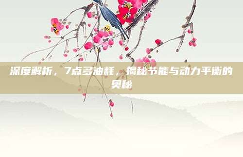 深度解析,7点多油耗,揭秘节能与动力平衡的奥秘