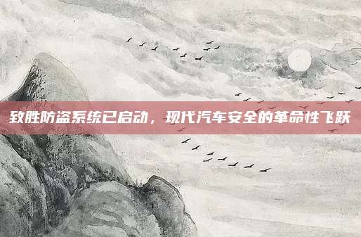 致胜防盗系统已启动,现代汽车安全的革命性飞跃