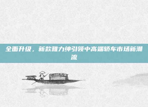 全面升级,新款雅力绅引领中高端轿车市场新潮流