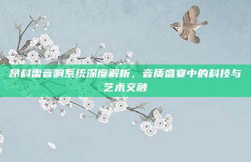 昂科雷音响系统深度解析,音质盛宴中的科技与艺术交融