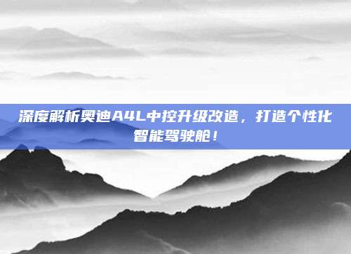 深度解析奥迪A4L中控升级改造,打造个性化智能驾驶舱!