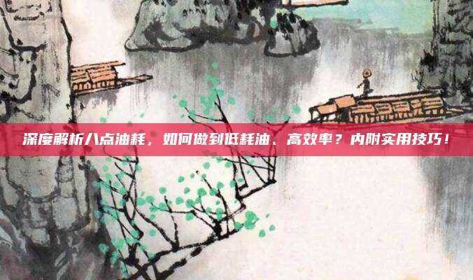 深度解析八点油耗,如何做到低耗油、高效率?内附实用技巧!