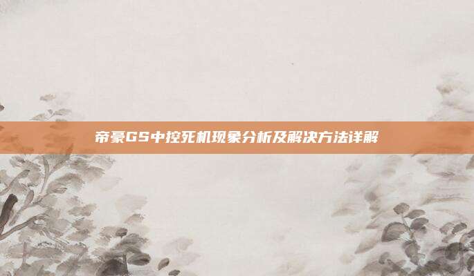 帝豪GS中控死机现象分析及解决方法详解
