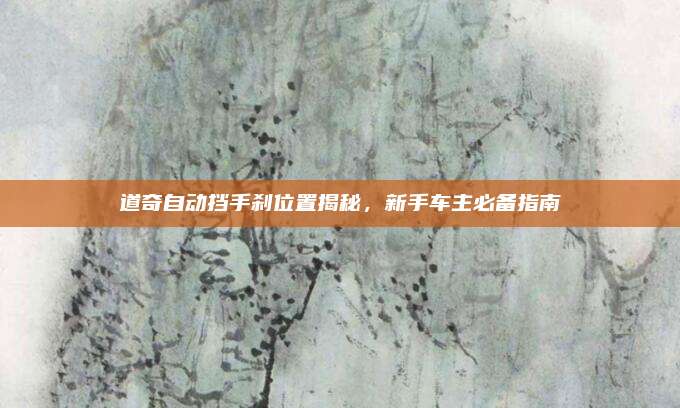 道奇自动挡手刹位置揭秘,新手车主必备指南