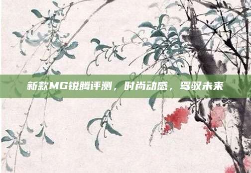 新款MG锐腾评测,时尚动感,驾驭未来