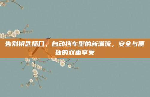 告别钥匙插口,自动挡车型的新潮流,安全与便捷的双重享受