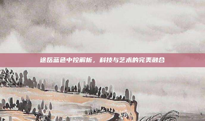 途岳蓝色中控解析,科技与艺术的完美融合