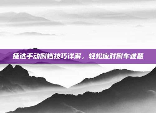 捷达手动倒档技巧详解,轻松应对倒车难题